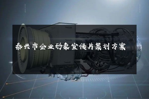 泰兴市企业形象宣传片策划方案