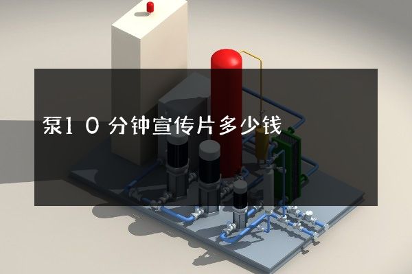 泵10分钟宣传片多少钱