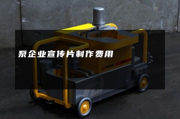 泵企业宣传片制作费用