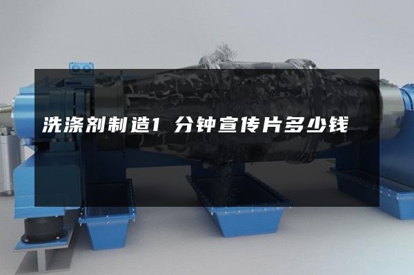 洗涤剂制造1分钟宣传片多少钱