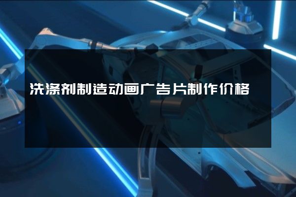 洗涤剂制造动画广告片制作价格