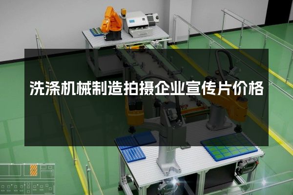 洗涤机械制造拍摄企业宣传片价格