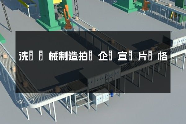 洗滌機械制造拍攝企業宣傳片價格 洗滌機械制造拍攝企業宣傳片價格