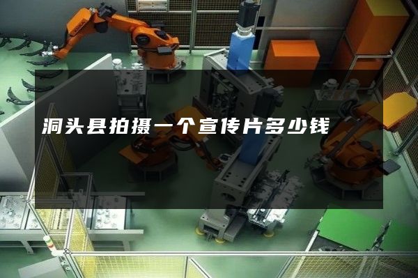 洞头县拍摄一个宣传片多少钱