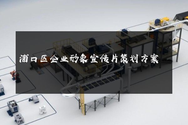浦口区企业形象宣传片策划方案
