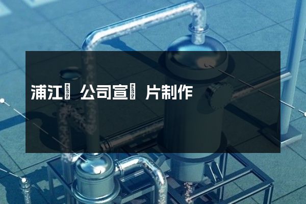 浦江縣公司宣傳片制作