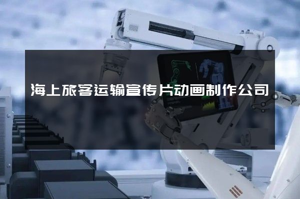 海上旅客运输宣传片动画制作公司