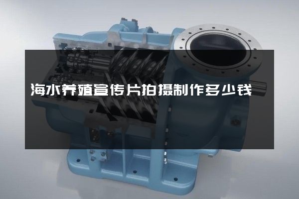 海水养殖宣传片拍摄制作多少钱