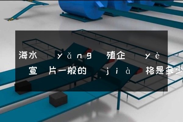 海水養(yǎng)殖企業(yè)宣傳片一般的價(jià)格是多少