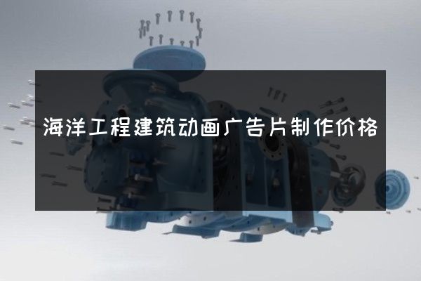 海洋工程建筑动画广告片制作价格