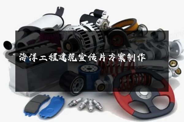 海洋工程建筑宣传片方案制作