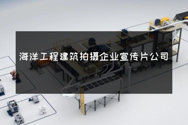 海洋工程建筑拍摄企业宣传片公司
