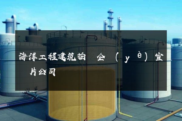 海洋工程建筑拍攝企業(yè)宣傳片公司