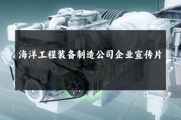 海洋工程装备制造公司企业宣传片