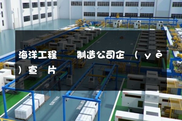 海洋工程裝備制造公司企業(yè)宣傳片