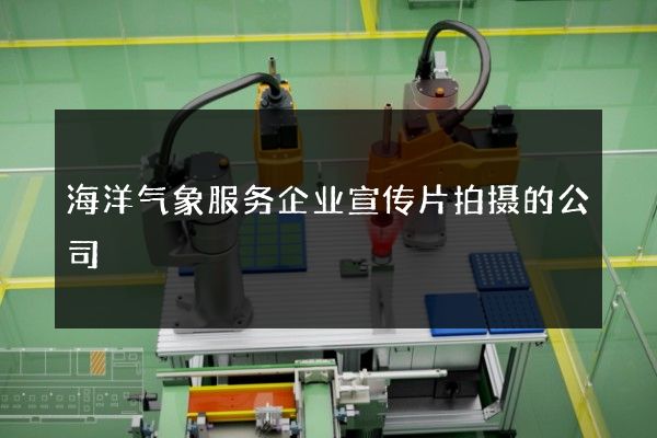 海洋气象服务企业宣传片拍摄的公司
