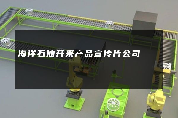 海洋石油开采产品宣传片公司