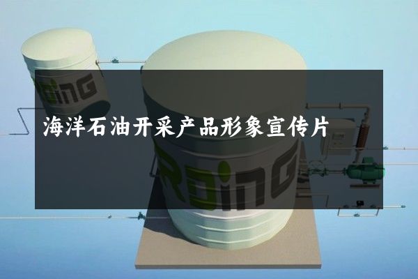 海洋石油开采产品形象宣传片
