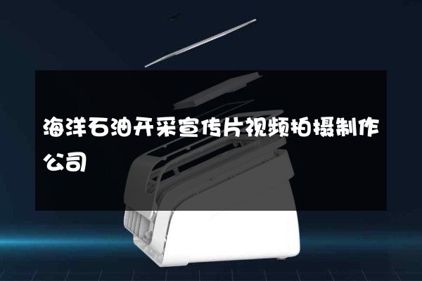 海洋石油开采宣传片视频拍摄制作公司