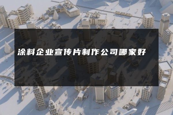 涂料企业宣传片制作公司哪家好