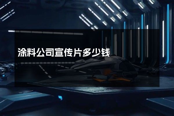 涂料公司宣传片多少钱