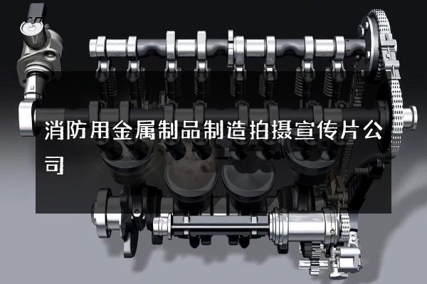 消防用金属制品制造拍摄宣传片公司