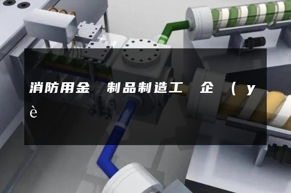 消防用金屬制品制造工廠企業(yè)宣傳片 消防用金屬制品制造工廠企業(yè)宣傳片