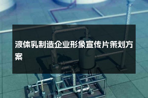 液体乳制造企业形象宣传片策划方案