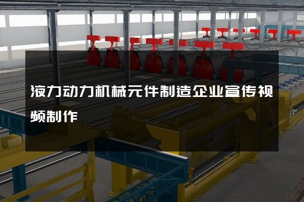 液力动力机械元件制造企业宣传视频制作