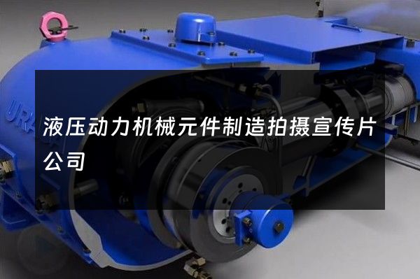 液压动力机械元件制造拍摄宣传片公司