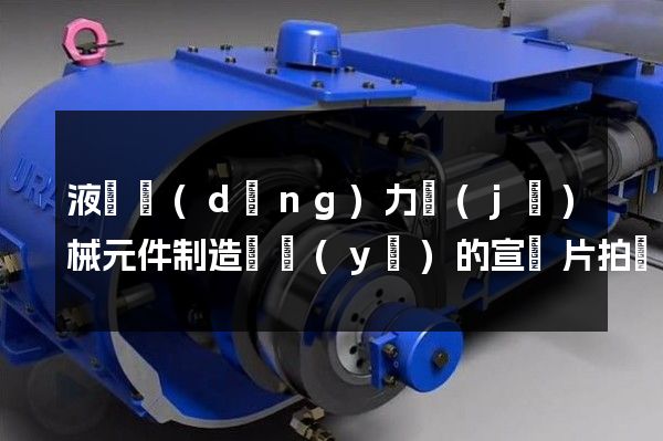 液壓動(dòng)力機(jī)械元件制造專業(yè)的宣傳片拍攝