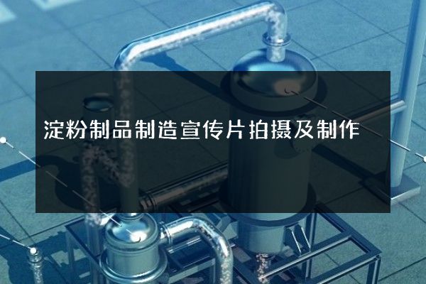 淀粉制品制造宣传片拍摄及制作