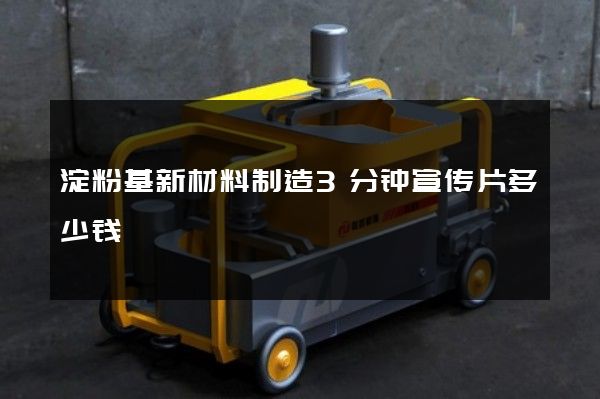 淀粉基新材料制造3分钟宣传片多少钱