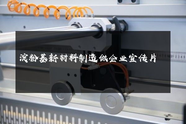 淀粉基新材料制造做企业宣传片
