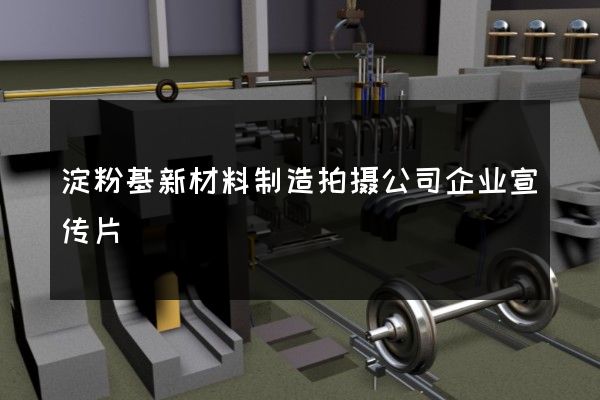 淀粉基新材料制造拍摄公司企业宣传片