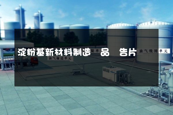 淀粉基新材料制造產品廣告片 淀粉基新材料制造產品廣告片
