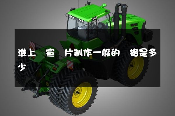 淮上區宣傳片制作一般的價格是多少