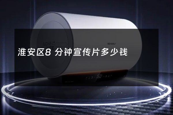淮安区8分钟宣传片多少钱
