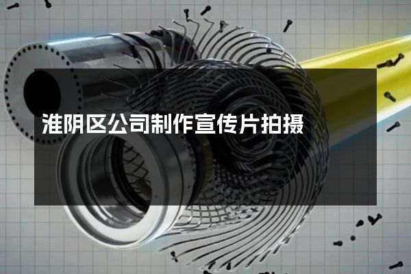 淮阴区公司制作宣传片拍摄
