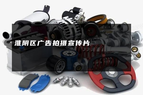 淮阴区广告拍摄宣传片