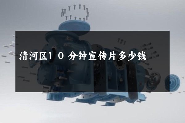 清河区10分钟宣传片多少钱