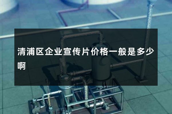 清浦区企业宣传片价格一般是多少啊