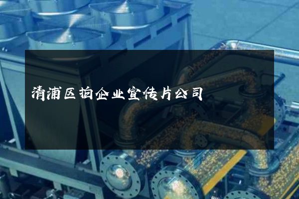清浦区拍企业宣传片公司