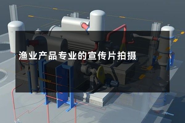 渔业产品专业的宣传片拍摄