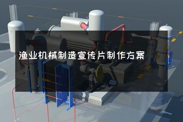 渔业机械制造宣传片制作方案