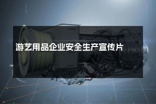 游艺用品企业安全生产宣传片