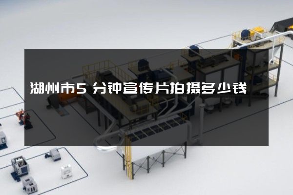 湖州市5分钟宣传片拍摄多少钱