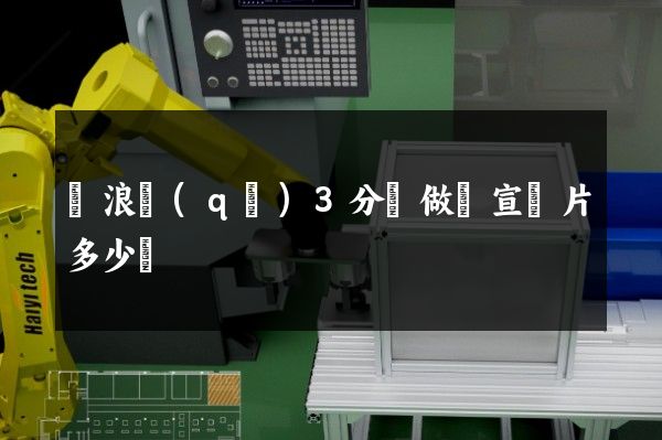 滄浪區(qū)3分鐘做個宣傳片多少錢
