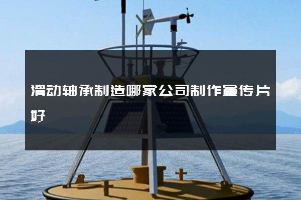 滑动轴承制造哪家公司制作宣传片好