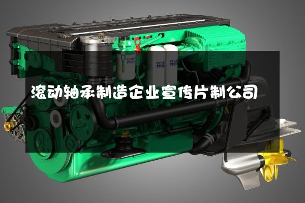 滚动轴承制造企业宣传片制公司